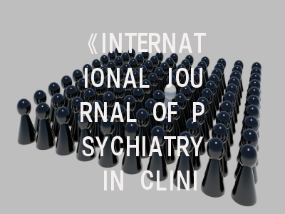 《INTERNATIONAL JOURNAL OF PSYCHIATRY IN CLINICAL PRACTICE》投稿全攻略：如何让你的临床研究成果脱颖而出？