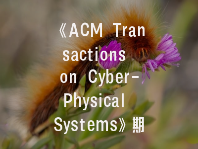《ACM Transactions on Cyber-Physical Systems》期刊解析——权威投稿指南与学术影响力透视