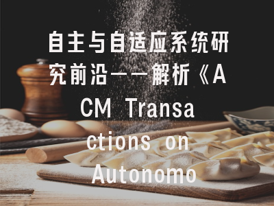 自主与自适应系统研究前沿——解析《ACM Transactions on Autonomous and Adaptive Systems》办刊特色