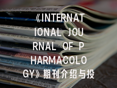 《INTERNATIONAL JOURNAL OF PHARMACOLOGY》期刊介绍与投稿策略详解