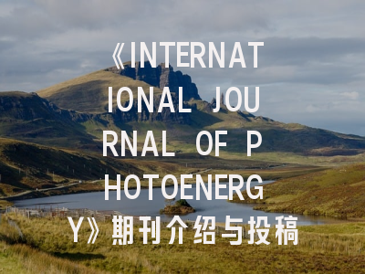 《INTERNATIONAL JOURNAL OF PHOTOENERGY》期刊介绍与投稿策略