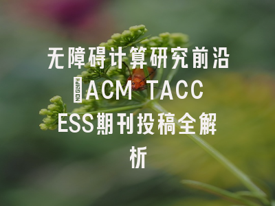 无障碍计算研究前沿：ACM TACCESS期刊投稿全解析
