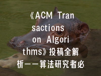 《ACM Transactions on Algorithms》投稿全解析——算法研究者必看的发表策略