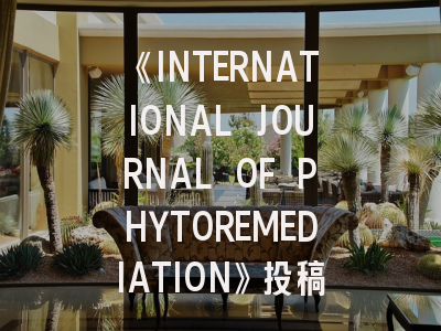 《INTERNATIONAL JOURNAL OF PHYTOREMEDIATION》投稿全攻略：从领域定位到论文润避雷指南