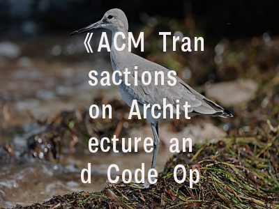《ACM Transactions on Architecture and Code Optimization》- 学术前沿与投稿实务全解析