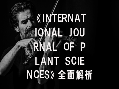 《INTERNATIONAL JOURNAL OF PLANT SCIENCES》全面解析：从期刊定位到投稿实战指南