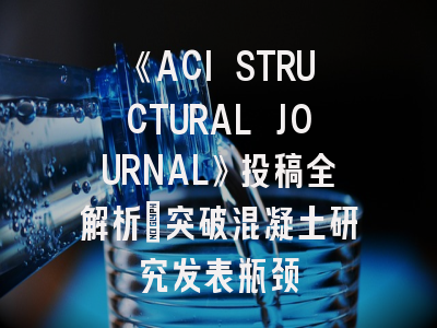 《ACI STRUCTURAL JOURNAL》投稿全解析：突破混凝土研究发表瓶颈