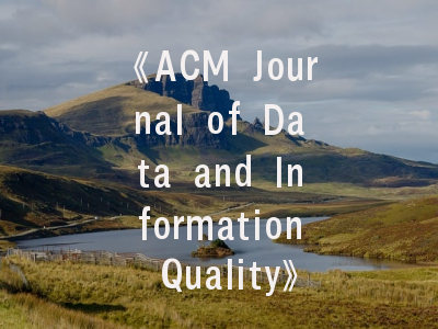《ACM Journal of Data and Information Quality》期刊介绍与投稿建议——科研工作者的黄金指南