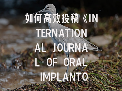 如何高效投稿《INTERNATIONAL JOURNAL OF ORAL IMPLANTOLOGY》？最新策略全解析！