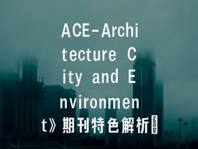 ACE-Architecture City and Environment》期刊特色解析_资深研究者必备的投稿指南