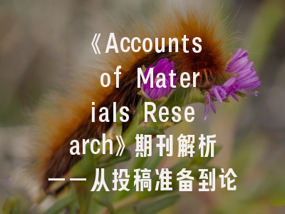 《Accounts of Materials Research》期刊解析——从投稿准备到论文发表的全路径指南