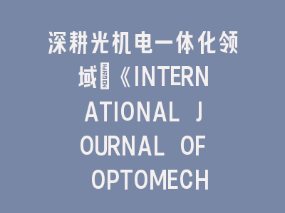 深耕光机电一体化领域：《INTERNATIONAL JOURNAL OF OPTOMECHATRONICS》投稿全攻略
