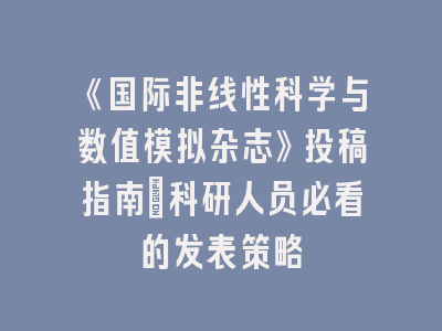 《国际非线性科学与数值模拟杂志》投稿指南：科研人员必看的发表策略