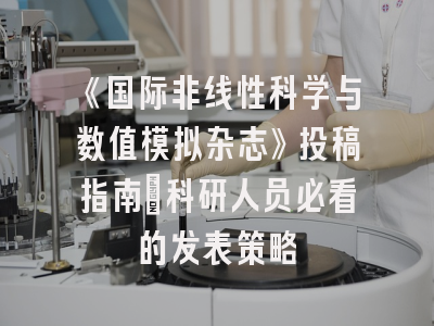 《国际非线性科学与数值模拟杂志》投稿指南：科研人员必看的发表策略
