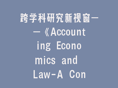 跨学科研究新视窗——《Accounting Economics and Law-A Convivium》期刊全攻略与实务要点