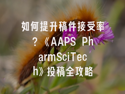 如何提升稿件接受率？《AAPS PharmSciTech》投稿全攻略