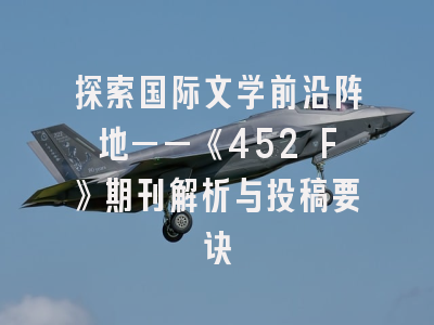 探索国际文学前沿阵地——《452 F》期刊解析与投稿要诀