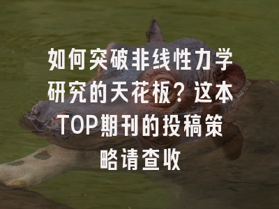 如何突破非线性力学研究的天花板？这本TOP期刊的投稿策略请查收