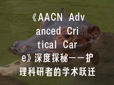 《AACN Advanced Critical Care》深度探秘——护理科研者的学术跃迁指南