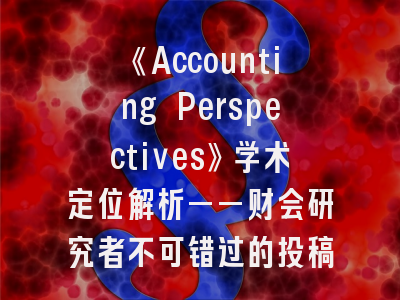《Accounting Perspectives》学术定位解析——财会研究者不可错过的投稿指南