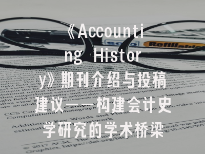 《Accounting History》期刊介绍与投稿建议——构建会计史学研究的学术桥梁