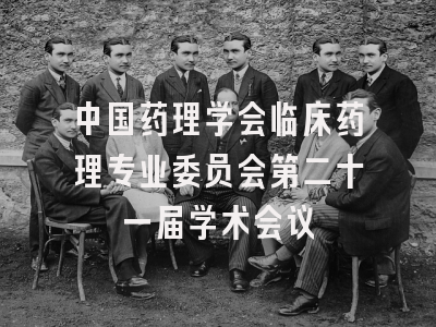 中国药理学会临床药理专业委员会第二十一届学术会议