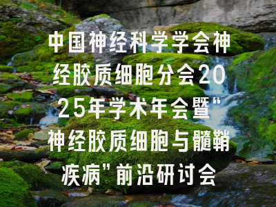 中国神经科学学会神经胶质细胞分会2025年学术年会暨“神经胶质细胞与髓鞘疾病”前沿研讨会