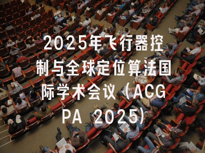 2025年飞行器控制与全球定位算法国际学术会议（ACGPA 2025）