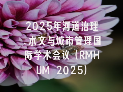 2025年河道治理、水文与城市管理国际学术会议（RMHUM 2025）