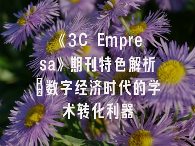 《3C Empresa》期刊特色解析_数字经济时代的学术转化利器