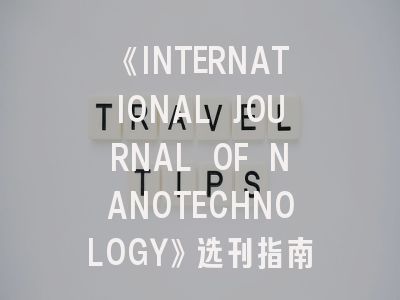 《INTERNATIONAL JOURNAL OF NANOTECHNOLOGY》选刊指南与投稿技巧全解析