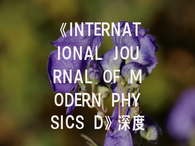 《INTERNATIONAL JOURNAL OF MODERN PHYSICS D》深度解析：从投稿到发表的全程指南