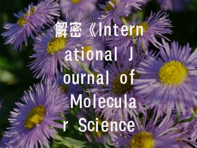 解密《International Journal of Molecular Sciences》：投稿策略与期刊最新动态解析