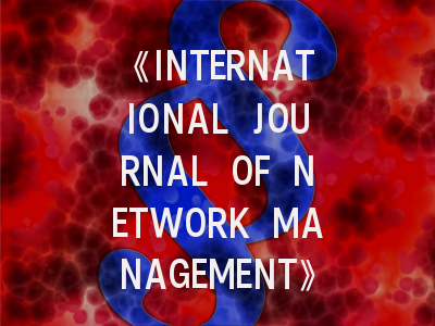《INTERNATIONAL JOURNAL OF NETWORK MANAGEMENT》期刊深度解析与高效投稿指南