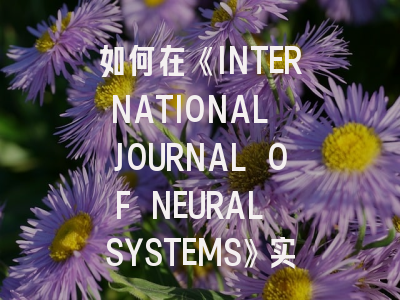 如何在《INTERNATIONAL JOURNAL OF NEURAL SYSTEMS》实现高质量论文发表？