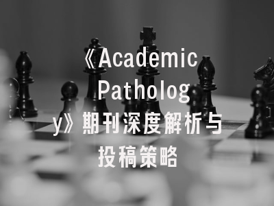 《Academic Pathology》期刊深度解析与投稿策略