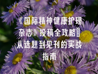 《国际精神健康护理杂志》投稿全攻略：从选题到见刊的实战指南