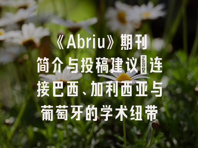 《Abriu》期刊简介与投稿建议：连接巴西、加利西亚与葡萄牙的学术纽带