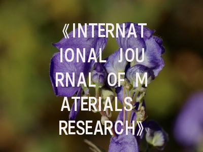《INTERNATIONAL JOURNAL OF MATERIALS RESEARCH》期刊深度解析与高效投稿指南