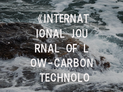 《INTERNATIONAL JOURNAL OF LOW-CARBON TECHNOLOGIES》期刊介绍与投稿策略全解析