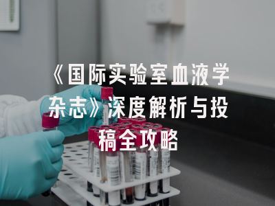 《国际实验室血液学杂志》深度解析与投稿全攻略