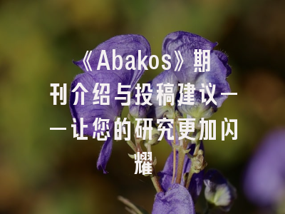 《Abakos》期刊介绍与投稿建议——让您的研究更加闪耀