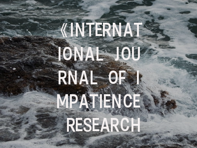 《INTERNATIONAL JOURNAL OF IMPATIENCE RESEARCH》投稿全攻略：从领域前沿到格式规范