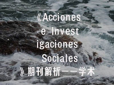 《Acciones e Investigaciones Sociales》期刊解析——学术定位与投稿指南