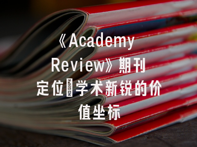 《Academy Review》期刊定位_学术新锐的价值坐标