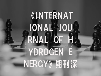 《INTERNATIONAL JOURNAL OF HYDROGEN ENERGY》期刊深度解析：从投稿指南到发表策略