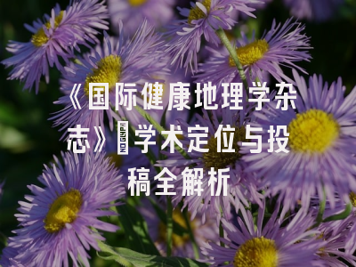 《国际健康地理学杂志》：学术定位与投稿全解析