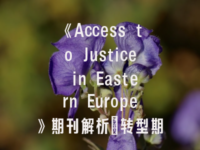 《Access to Justice in Eastern Europe》期刊解析_转型期司法研究的前沿阵地