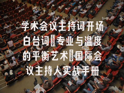 学术会议主持词开场白台词_专业与温度的平衡艺术｜国际会议主持人实战手册