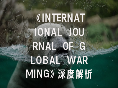 《INTERNATIONAL JOURNAL OF GLOBAL WARMING》深度解析：气候变化研究者的投稿战略指南